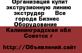 Организация купит экструзионную линию (экструдер). - Все города Бизнес » Оборудование   . Калининградская обл.,Советск г.